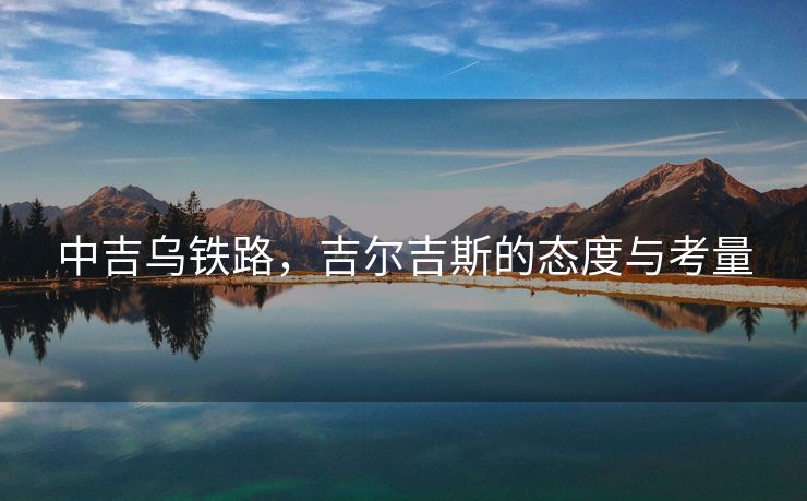 中吉乌铁路，吉尔吉斯的态度与考量