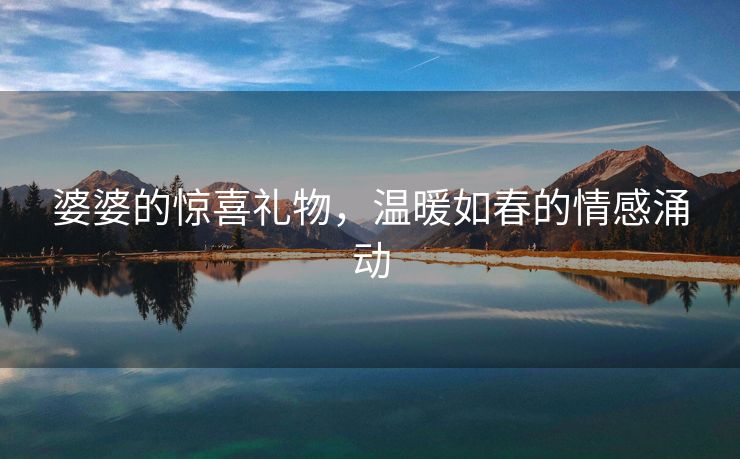 婆婆的惊喜礼物，温暖如春的情感涌动