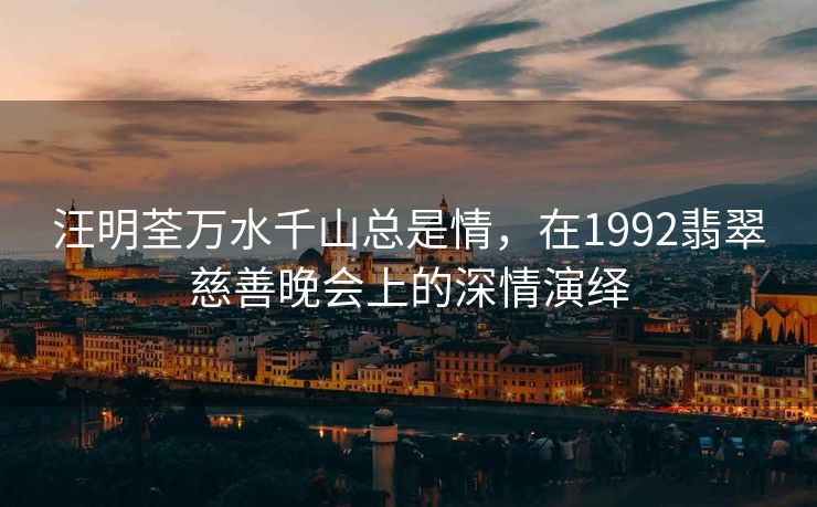 汪明荃万水千山总是情，在1992翡翠慈善晚会上的深情演绎