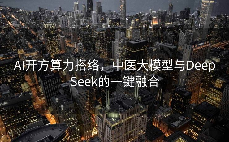 AI开方算力搭络，中医大模型与DeepSeek的一键融合