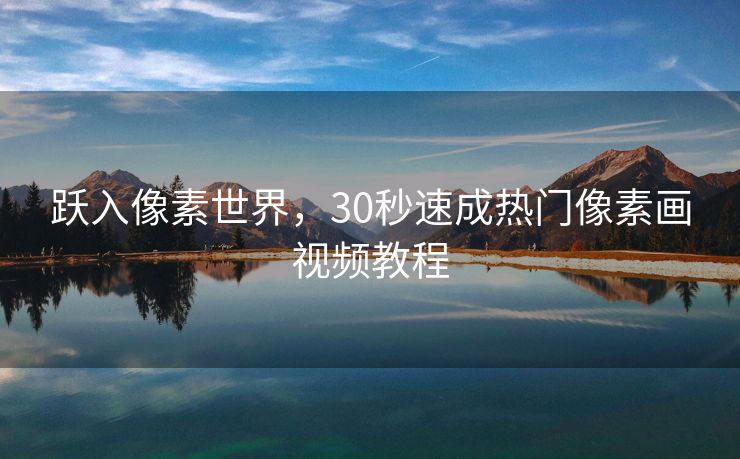 跃入像素世界，30秒速成热门像素画视频教程