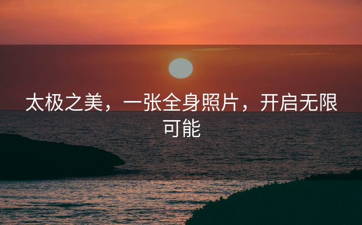 太极之美，一张全身照片，开启无限可能