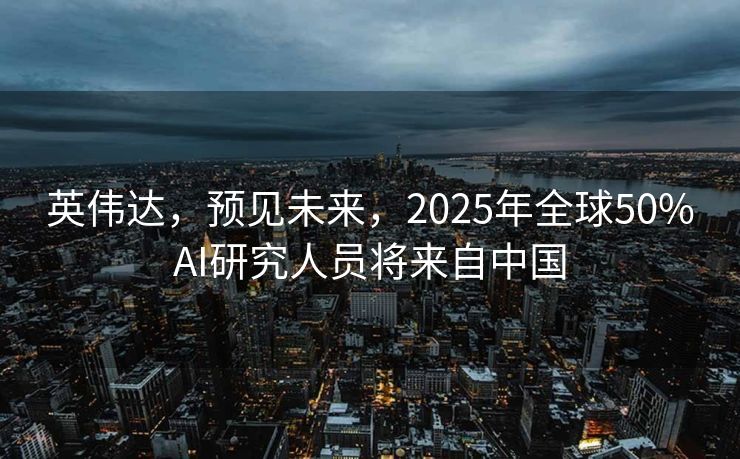 英伟达，预见未来，2025年全球50%AI研究人员将来自中国