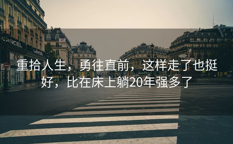 重拾人生，勇往直前，这样走了也挺好，比在床上躺20年强多了