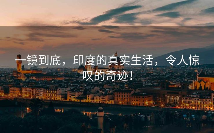 一镜到底，印度的真实生活，令人惊叹的奇迹！