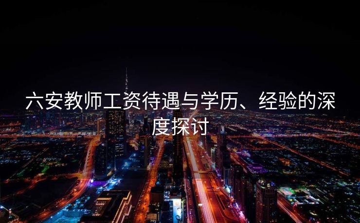 六安教师工资待遇与学历、经验的深度探讨
