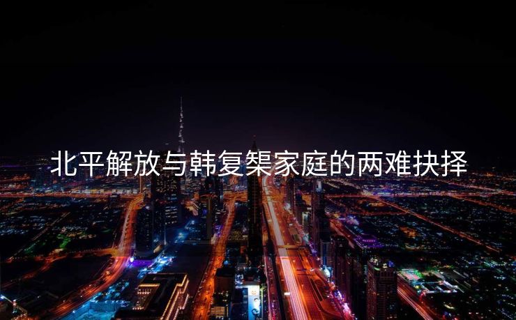 北平解放与韩复榘家庭的两难抉择