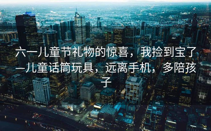 六一儿童节礼物的惊喜，我捡到宝了—儿童话筒玩具，远离手机，多陪孩子