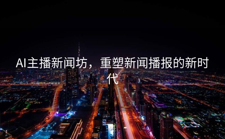 AI主播新闻坊，重塑新闻播报的新时代