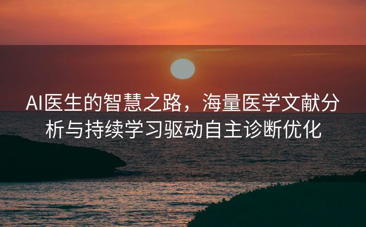 AI医生的智慧之路，海量医学文献分析与持续学习驱动自主诊断优化