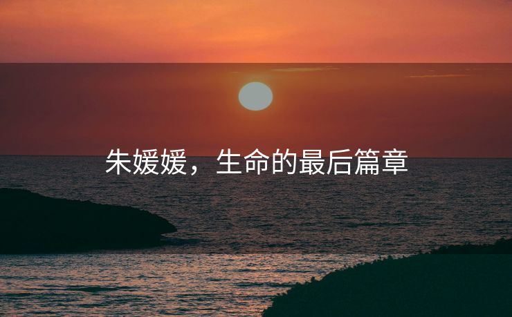 朱媛媛，生命的最后篇章