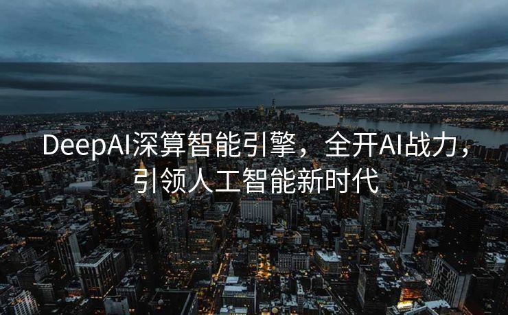DeepAI深算智能引擎，全开AI战力，引领人工智能新时代