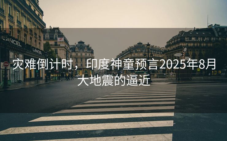 灾难倒计时，印度神童预言2025年8月大地震的逼近