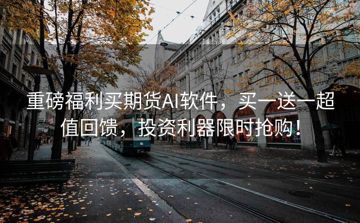 重磅福利买期货AI软件，买一送一超值回馈，投资利器限时抢购！