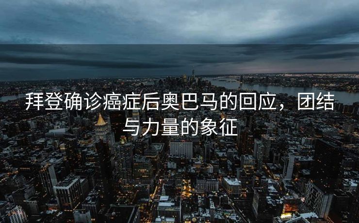 拜登确诊癌症后奥巴马的回应，团结与力量的象征