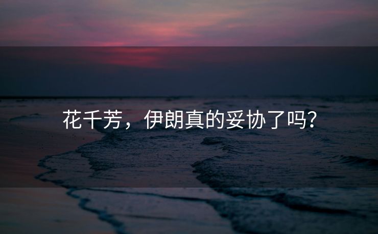 花千芳，伊朗真的妥协了吗？