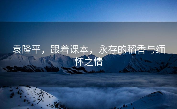 袁隆平，跟着课本，永存的稻香与缅怀之情