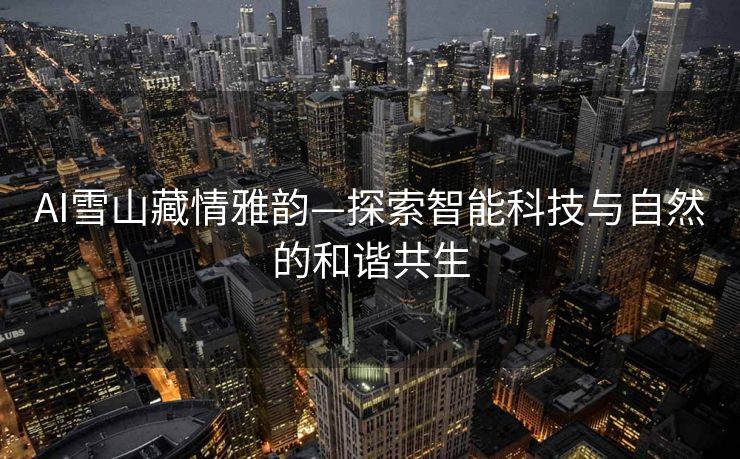 AI雪山藏情雅韵—探索智能科技与自然的和谐共生