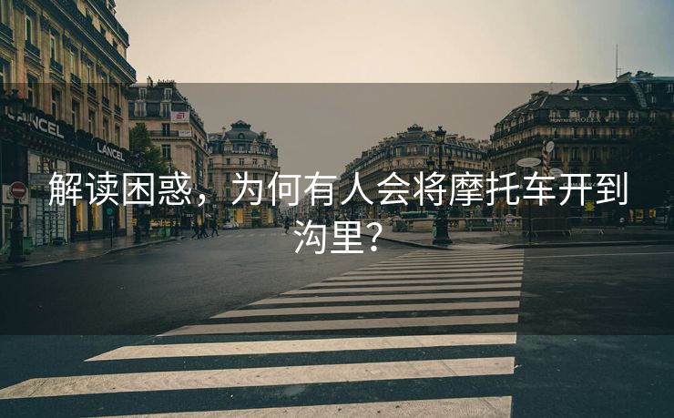 解读困惑，为何有人会将摩托车开到沟里？