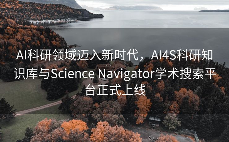 AI科研领域迈入新时代，AI4S科研知识库与Science Navigator学术搜索平台正式上线