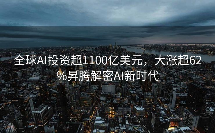 全球AI投资超1100亿美元，大涨超62%昇腾解密AI新时代