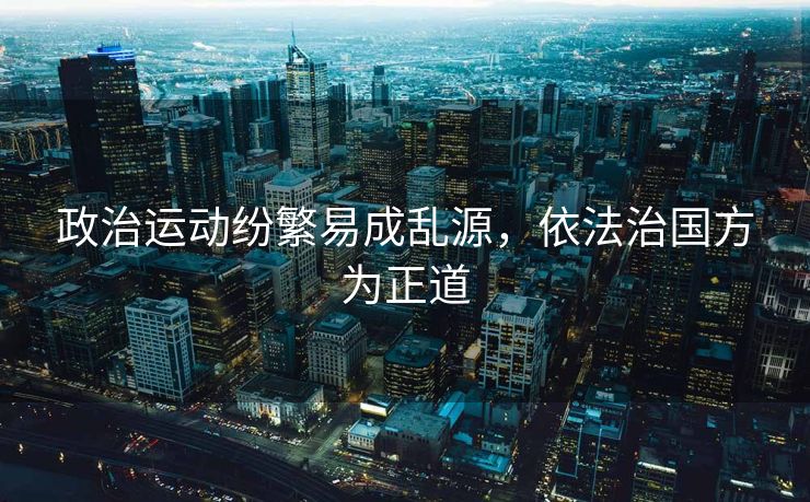 政治运动纷繁易成乱源，依法治国方为正道