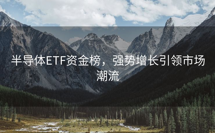 半导体ETF资金榜，强势增长引领市场潮流