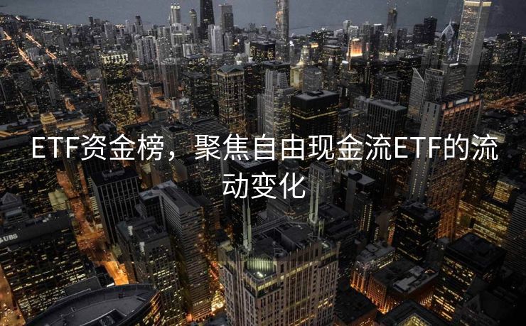 ETF资金榜，聚焦自由现金流ETF的流动变化