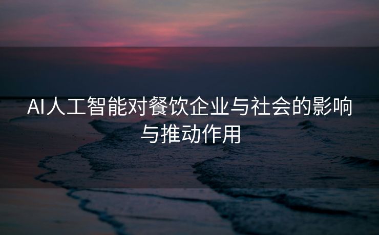AI人工智能对餐饮企业与社会的影响与推动作用
