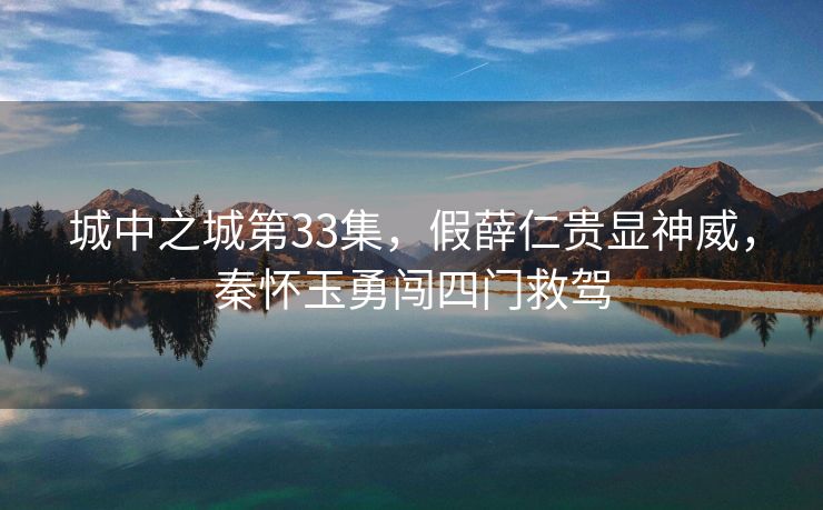 城中之城第33集，假薛仁贵显神威，秦怀玉勇闯四门救驾