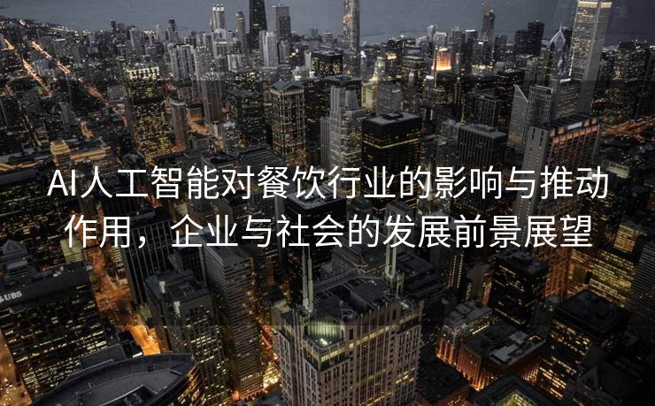 AI人工智能对餐饮行业的影响与推动作用，企业与社会的发展前景展望