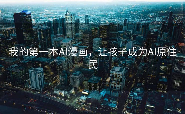 我的第一本AI漫画，让孩子成为AI原住民
