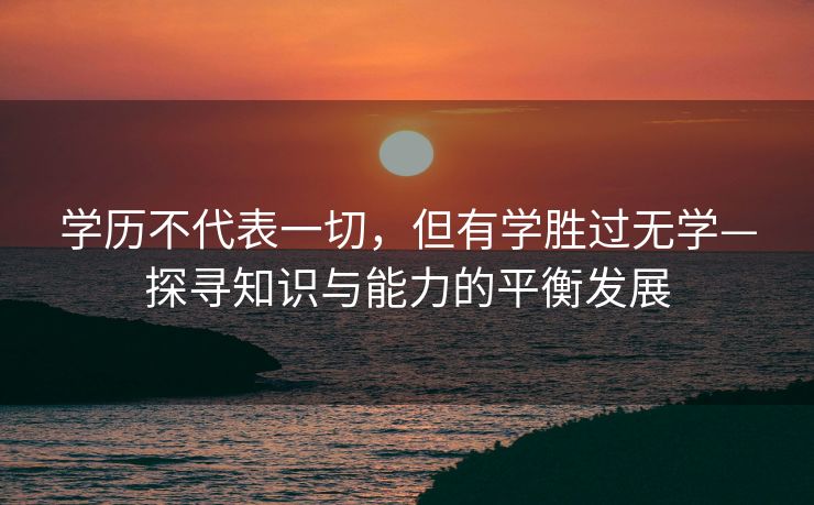 学历不代表一切，但有学胜过无学—探寻知识与能力的平衡发展