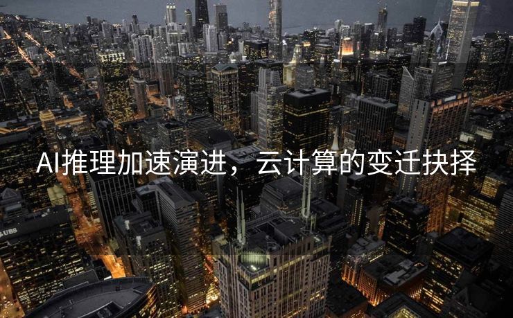 AI推理加速演进，云计算的变迁抉择