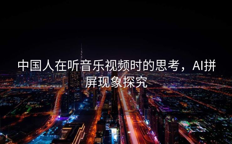 中国人在听音乐视频时的思考，AI拼屏现象探究