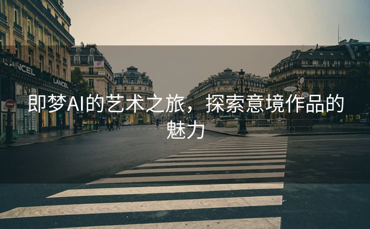 即梦AI的艺术之旅，探索意境作品的魅力