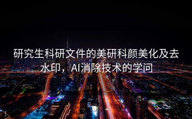研究生科研文件的美研科颜美化及去水印，AI消除技术的学问