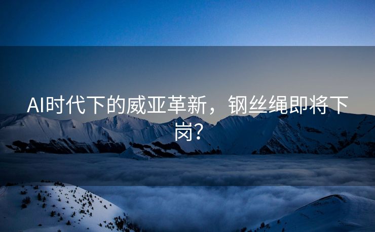 AI时代下的威亚革新，钢丝绳即将下岗？