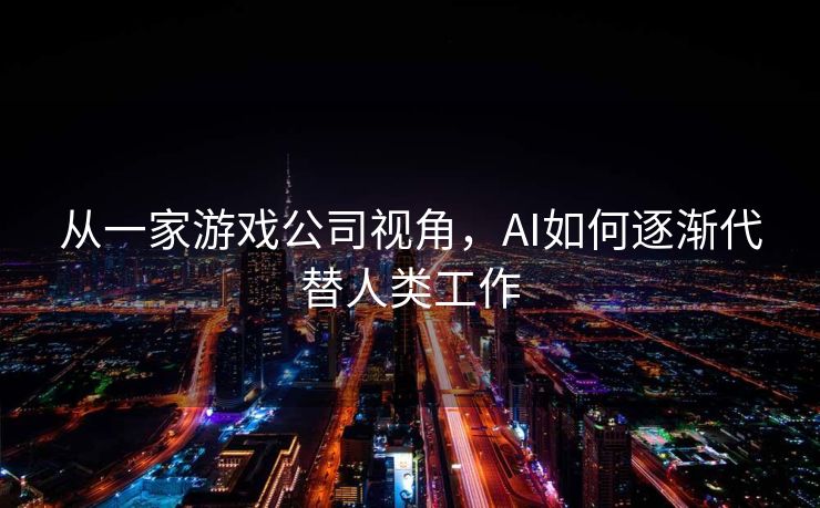 从一家游戏公司视角，AI如何逐渐代替人类工作