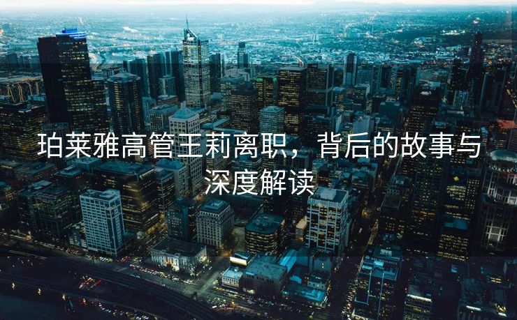 珀莱雅高管王莉离职，背后的故事与深度解读