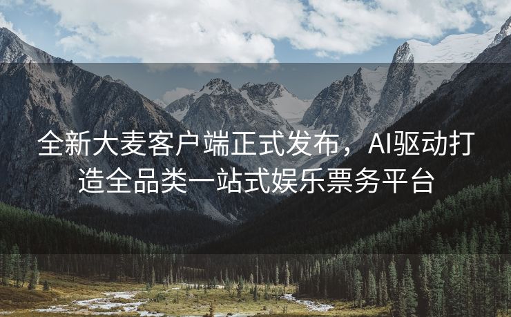 全新大麦客户端正式发布，AI驱动打造全品类一站式娱乐票务平台
