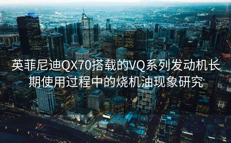 英菲尼迪QX70搭载的VQ系列发动机长期使用过程中的烧机油现象研究
