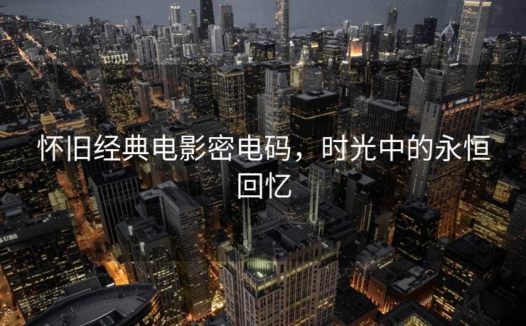 怀旧经典电影密电码，时光中的永恒回忆