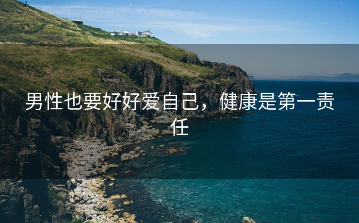 男性也要好好爱自己，健康是第一责任
