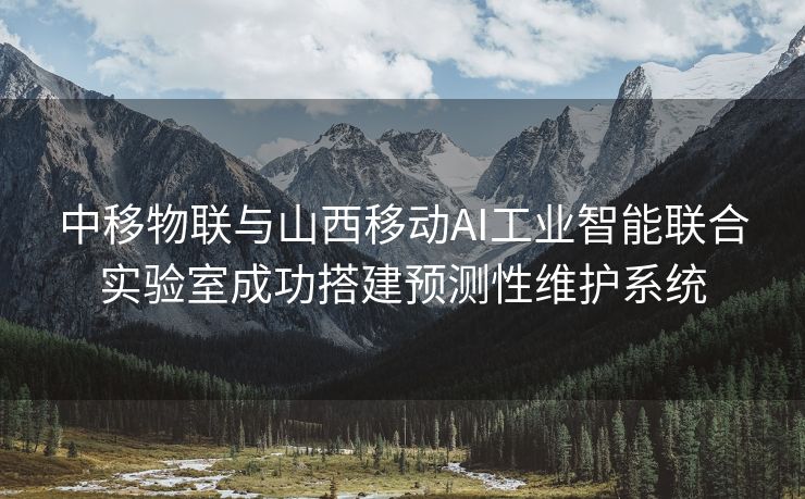 中移物联与山西移动AI工业智能联合实验室成功搭建预测性维护系统