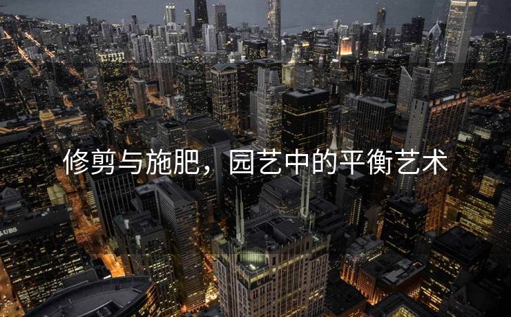 修剪与施肥，园艺中的平衡艺术