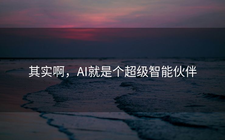 其实啊，AI就是个超级智能伙伴