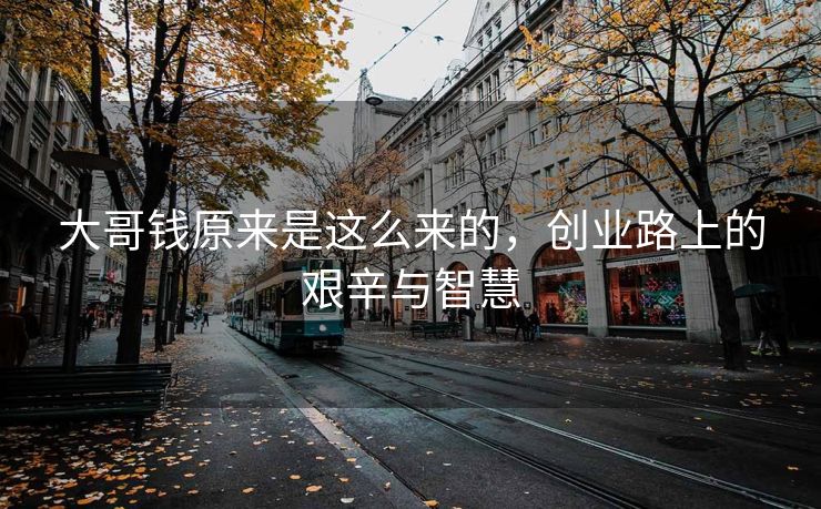 大哥钱原来是这么来的，创业路上的艰辛与智慧
