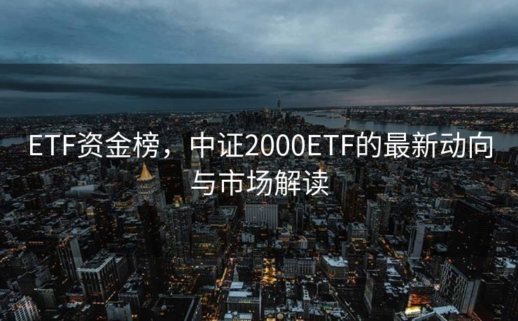 ETF资金榜，中证2000ETF的最新动向与市场解读