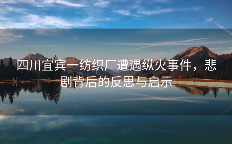 四川宜宾一纺织厂遭遇纵火事件，悲剧背后的反思与启示